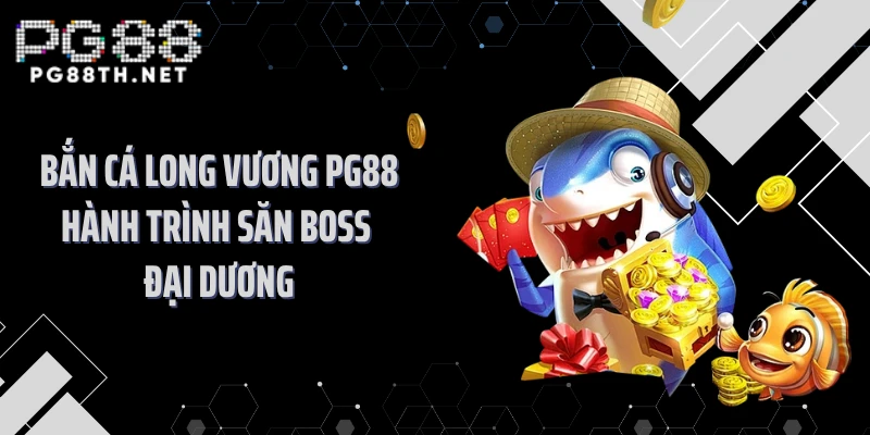 Bắn Cá Long Vương PG88 Hành Trình Săn Boss Đại Dương