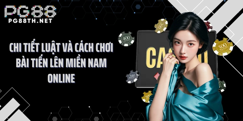 Chi tiết luật và cách chơi bài tiến lên miền Nam online