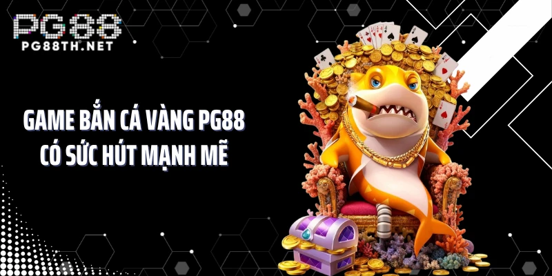 Game bắn cá vàng PG88 có sức hút mạnh mẽ