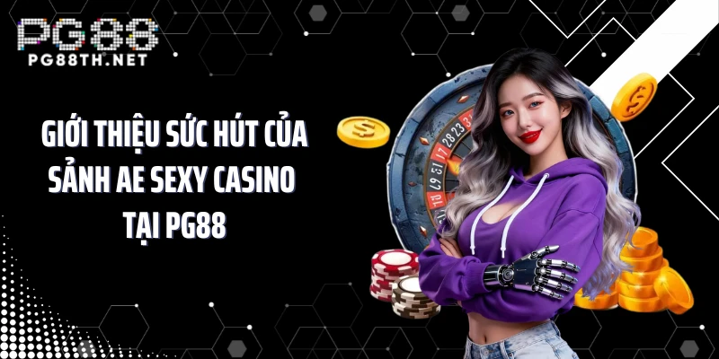 Giới thiệu sức hút của sảnh AE Sexy casino tại PG88
